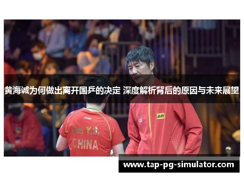 黄海诚为何做出离开国乒的决定 深度解析背后的原因与未来展望