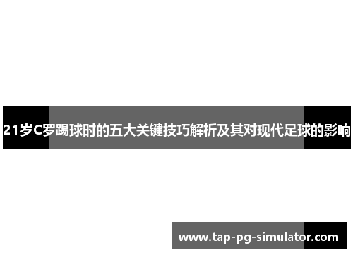 21岁C罗踢球时的五大关键技巧解析及其对现代足球的影响