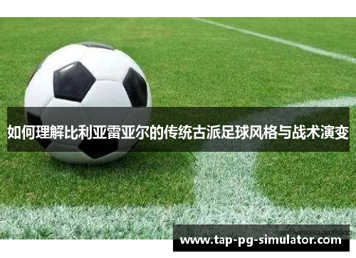 如何理解比利亚雷亚尔的传统古派足球风格与战术演变