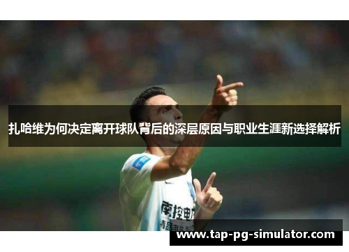 扎哈维为何决定离开球队背后的深层原因与职业生涯新选择解析