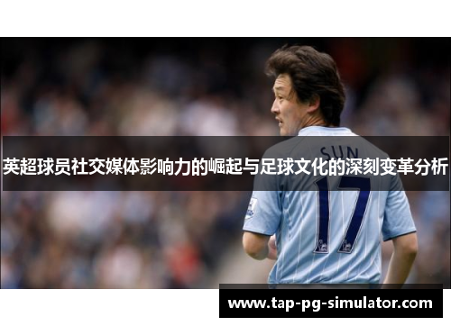 英超球员社交媒体影响力的崛起与足球文化的深刻变革分析