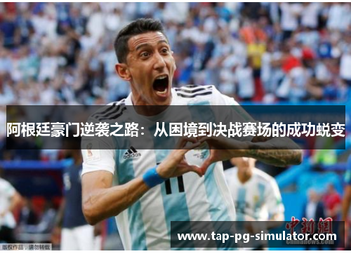 阿根廷豪门逆袭之路：从困境到决战赛场的成功蜕变