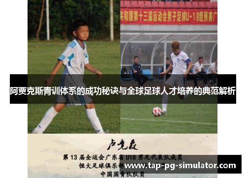 阿贾克斯青训体系的成功秘诀与全球足球人才培养的典范解析