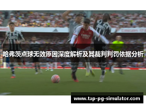哈弗茨点球无效原因深度解析及其裁判判罚依据分析