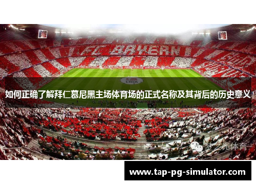 如何正确了解拜仁慕尼黑主场体育场的正式名称及其背后的历史意义