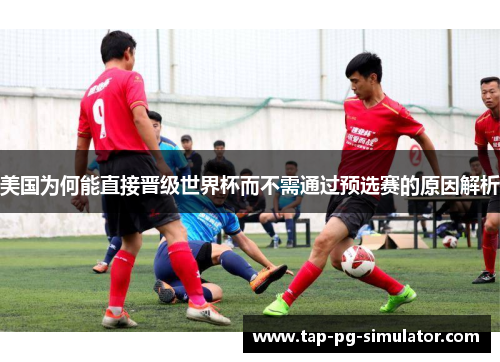 美国为何能直接晋级世界杯而不需通过预选赛的原因解析