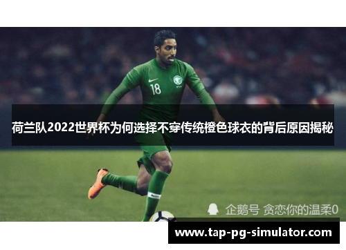 荷兰队2022世界杯为何选择不穿传统橙色球衣的背后原因揭秘