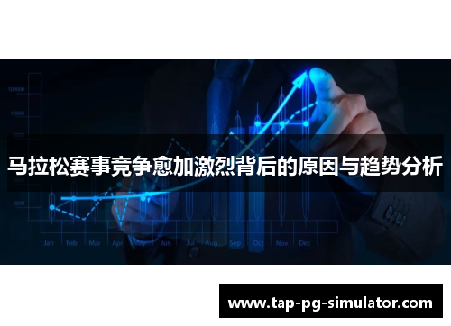 马拉松赛事竞争愈加激烈背后的原因与趋势分析