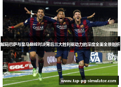 解码巴萨与皇马巅峰对决背后三大胜利驱动力的深度全面全景剖析