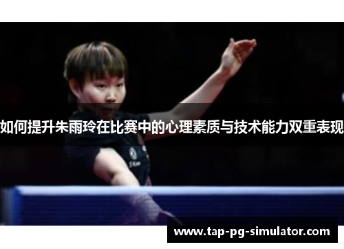 如何提升朱雨玲在比赛中的心理素质与技术能力双重表现