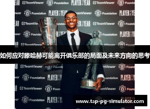 如何应对滕哈赫可能离开俱乐部的局面及未来方向的思考