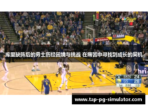 库里缺阵后的勇士历经困境与挑战 在痛苦中寻找到成长的契机