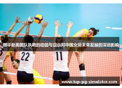 朗平赴美国队执教的动因与启示对中国女排未来发展的深远影响