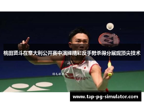 桃田贤斗在意大利公开赛中演绎精彩反手劈杀得分展现顶尖技术