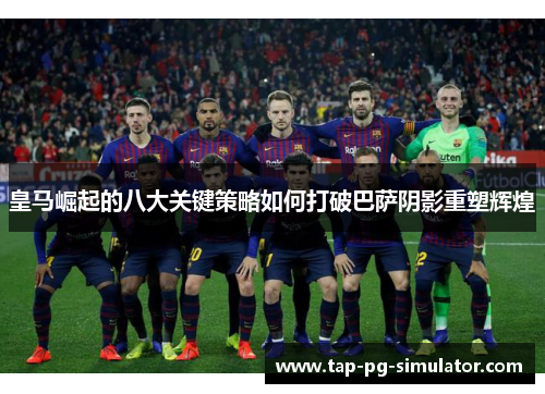 皇马崛起的八大关键策略如何打破巴萨阴影重塑辉煌
