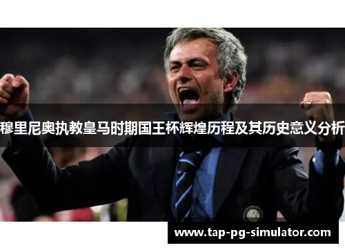 穆里尼奥执教皇马时期国王杯辉煌历程及其历史意义分析
