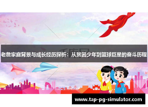 老詹家庭背景与成长经历探析:从贫困少年到篮球巨星的奋斗历程 老詹家庭背景与成长经历探析:从贫困少年到篮球巨星的奋斗历程