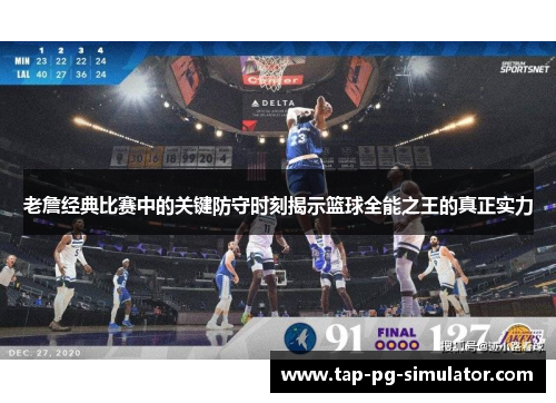 老詹经典比赛中的关键防守时刻揭示篮球全能之王的真正实力 老詹经典比赛中的关键防守时刻揭示篮球全能之王的真正实力