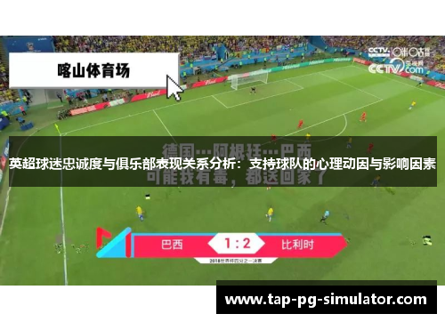 英超球迷忠诚度与俱乐部表现关系分析:支持球队的心理动因与影响因素 英超球迷忠诚度与俱乐部表现关系分析:支持球队的心理动因与影响因素