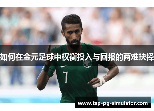 如何在金元足球中权衡投入与回报的两难抉择 如何在金元足球中权衡投入与回报的两难抉择