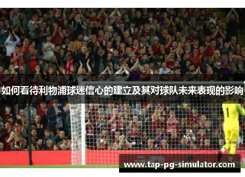 如何看待利物浦球迷信心的建立及其对球队未来表现的影响 如何看待利物浦球迷信心的建立及其对球队未来表现的影响