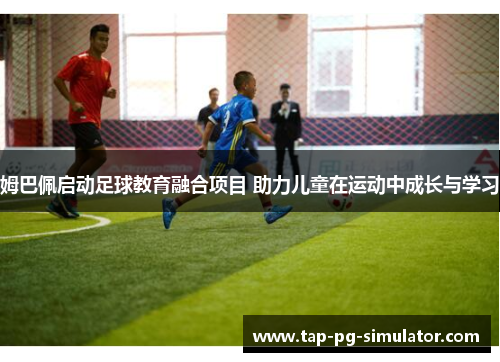 姆巴佩启动足球教育融合项目 助力儿童在运动中成长与学习