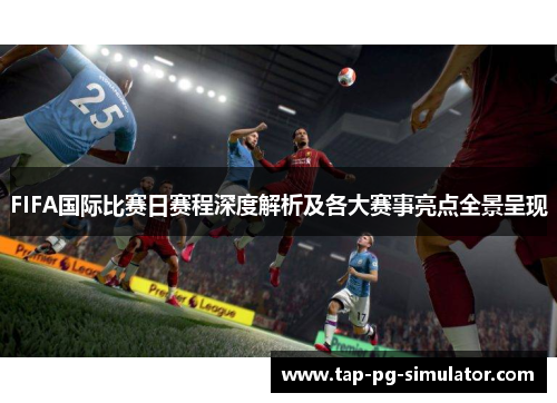 FIFA国际比赛日赛程深度解析及各大赛事亮点全景呈现