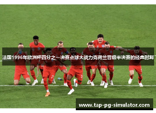 法国1996年欧洲杯四分之一决赛点球大战力克荷兰晋级半决赛的经典时刻