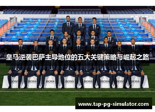 皇马逆袭巴萨主导地位的五大关键策略与崛起之路