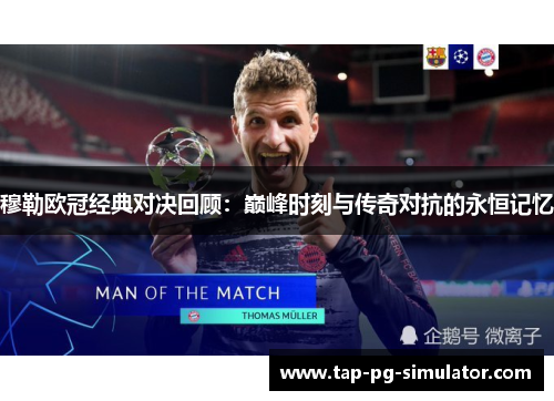 穆勒欧冠经典对决回顾：巅峰时刻与传奇对抗的永恒记忆
