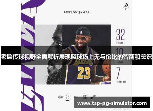 老詹传球视野全面解析展现篮球场上无与伦比的智商和意识 老詹传球视野全面解析展现篮球场上无与伦比的智商和意识