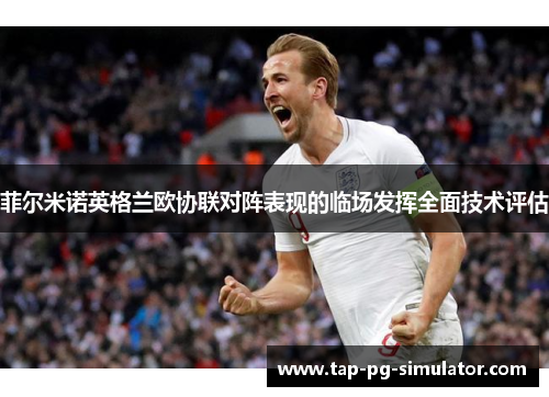 菲尔米诺英格兰欧协联对阵表现的临场发挥全面技术评估