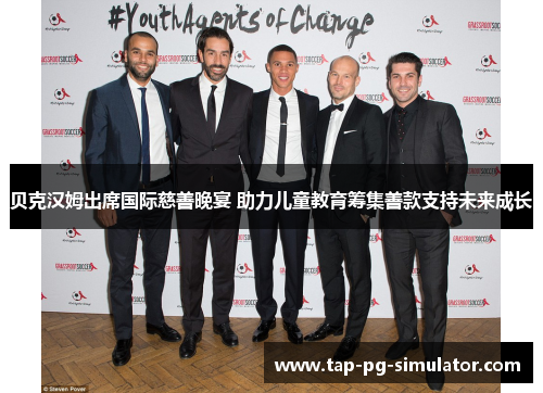 贝克汉姆出席国际慈善晚宴 助力儿童教育筹集善款支持未来成长