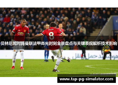 贝林厄姆对阵曼联法甲高光时刻全景盘点与关键表现解析技术影响