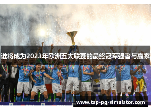 谁将成为2023年欧洲五大联赛的最终冠军强者与赢家