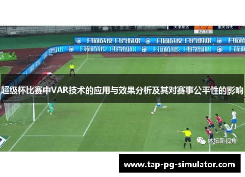 超级杯比赛中VAR技术的应用与效果分析及其对赛事公平性的影响