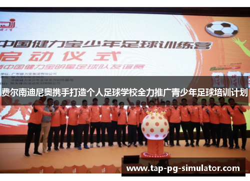 费尔南迪尼奥携手打造个人足球学校全力推广青少年足球培训计划
