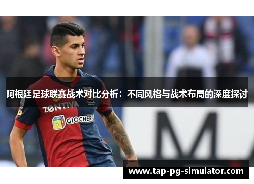 阿根廷足球联赛战术对比分析：不同风格与战术布局的深度探讨