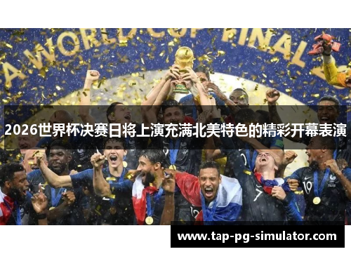 2026世界杯决赛日将上演充满北美特色的精彩开幕表演