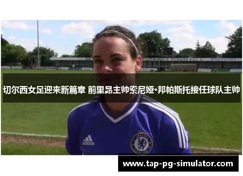 切尔西女足迎来新篇章 前里昂主帅索尼娅·邦帕斯托接任球队主帅