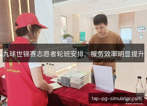 九球世锦赛志愿者轮班安排,服务效率明显提升 九球世锦赛志愿者轮班安排,服务效率明显提升