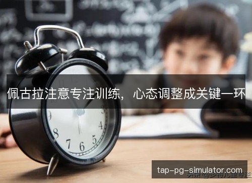 佩古拉注意专注训练,心态调整成关键一环 佩古拉注意专注训练,心态调整成关键一环