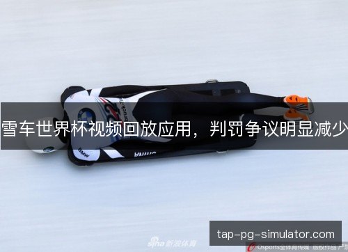 雪车世界杯视频回放应用,判罚争议明显减少 雪车世界杯视频回放应用,判罚争议明显减少